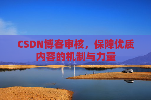 CSDN博客审核,保障优质内容的机制与力量